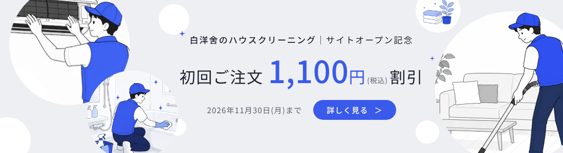 白洋舍のハウスクリーニング サイトオープン記念 初回ご注文1,100円（税込）割引 2026年11月30日(月)まで 詳しく見る